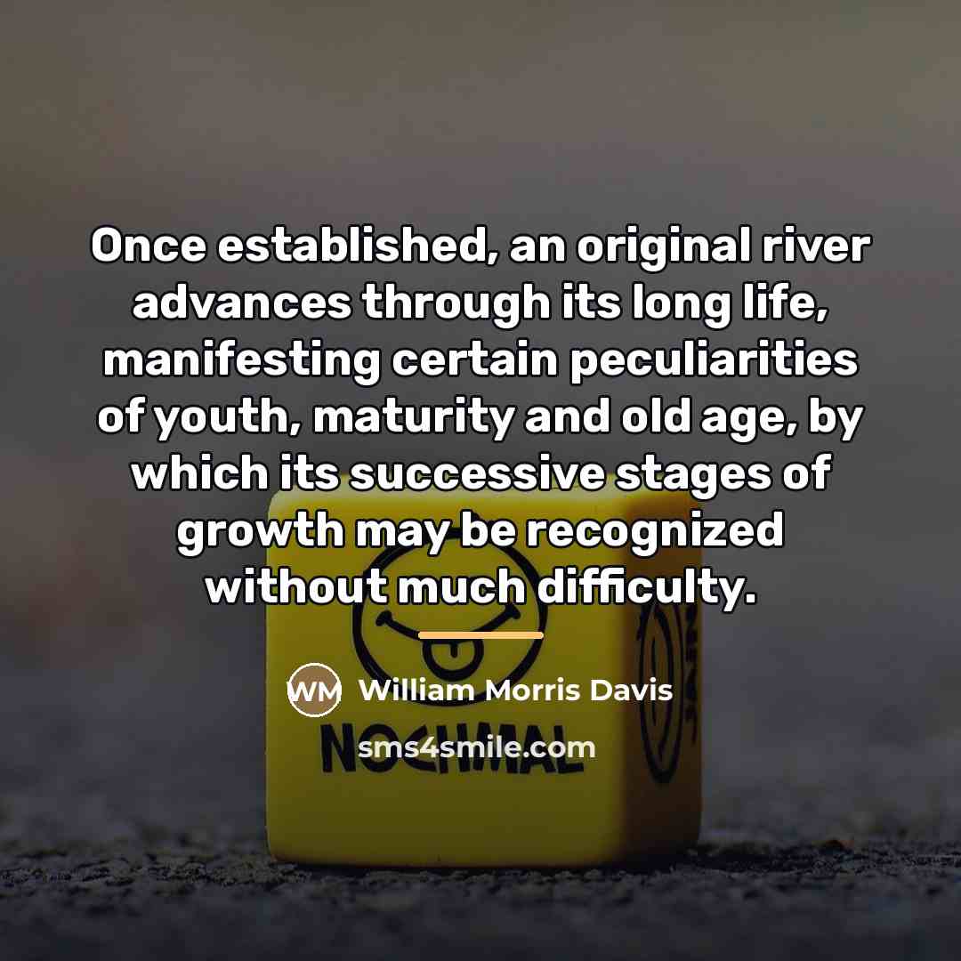 “Once established, an original river advances through its long life,…” quote by William Morris Davis