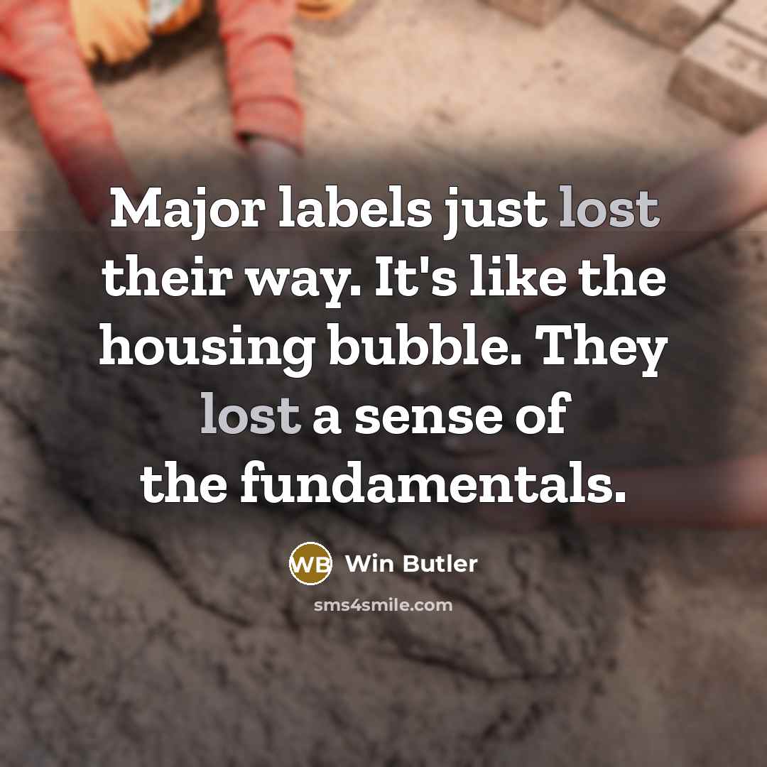 “Major labels just lost their way. It's like the housing…” quote by Win Butler