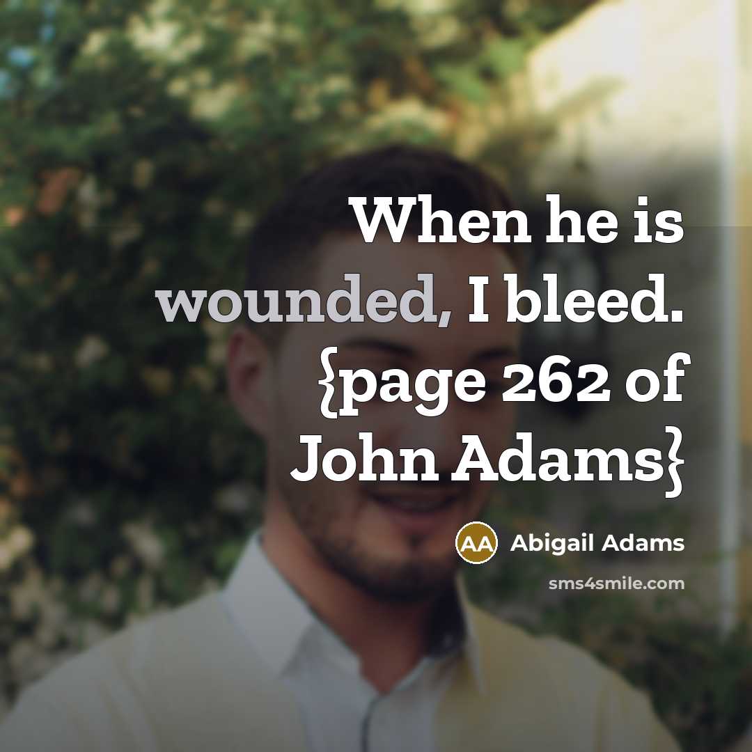 “When he is wounded, I bleed. {page 262 of John Adams}” quote by Abigail Adams