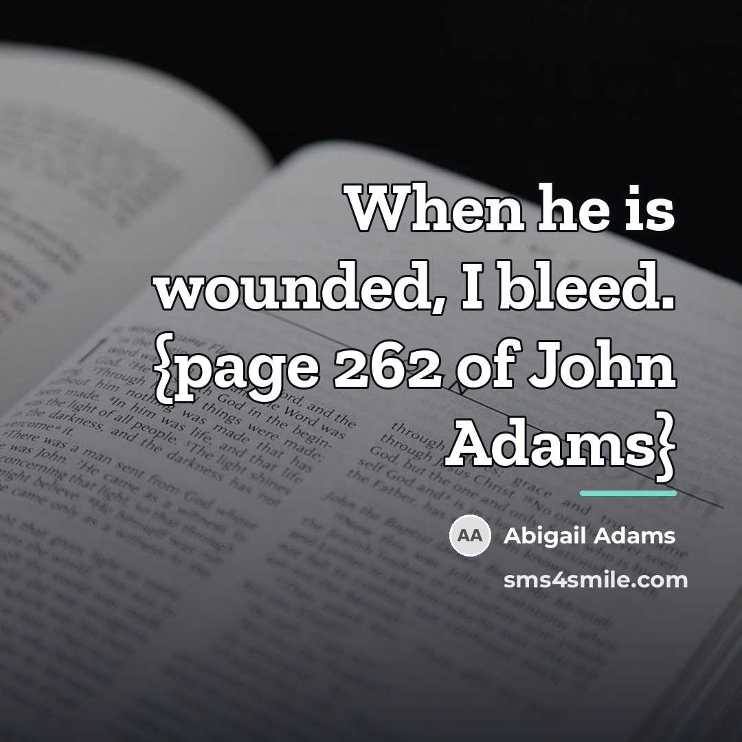 “When he is wounded, I bleed. {page 262 of John…” quote by Abigail Adams