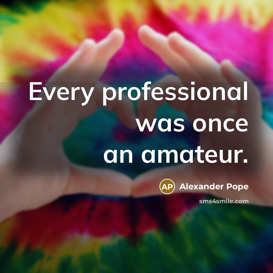 “Every professional was once an amateur.…” quote by Alexander Pope