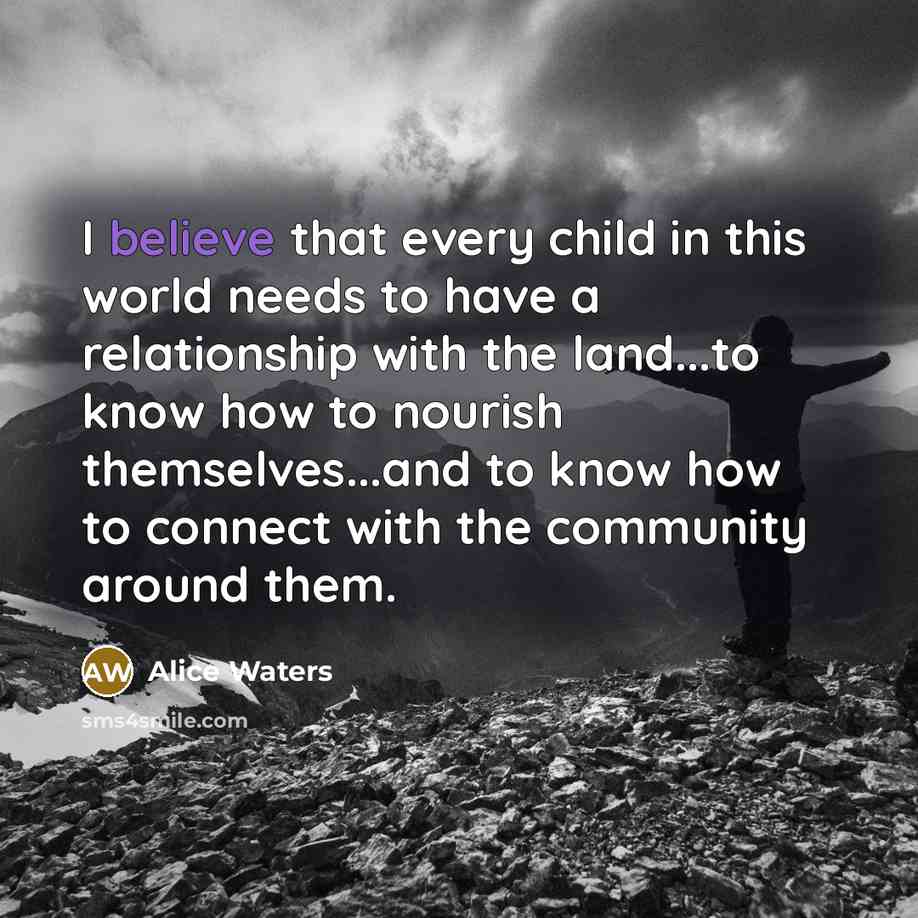 “I believe that every child in this world needs to…” quote by Alice Waters
