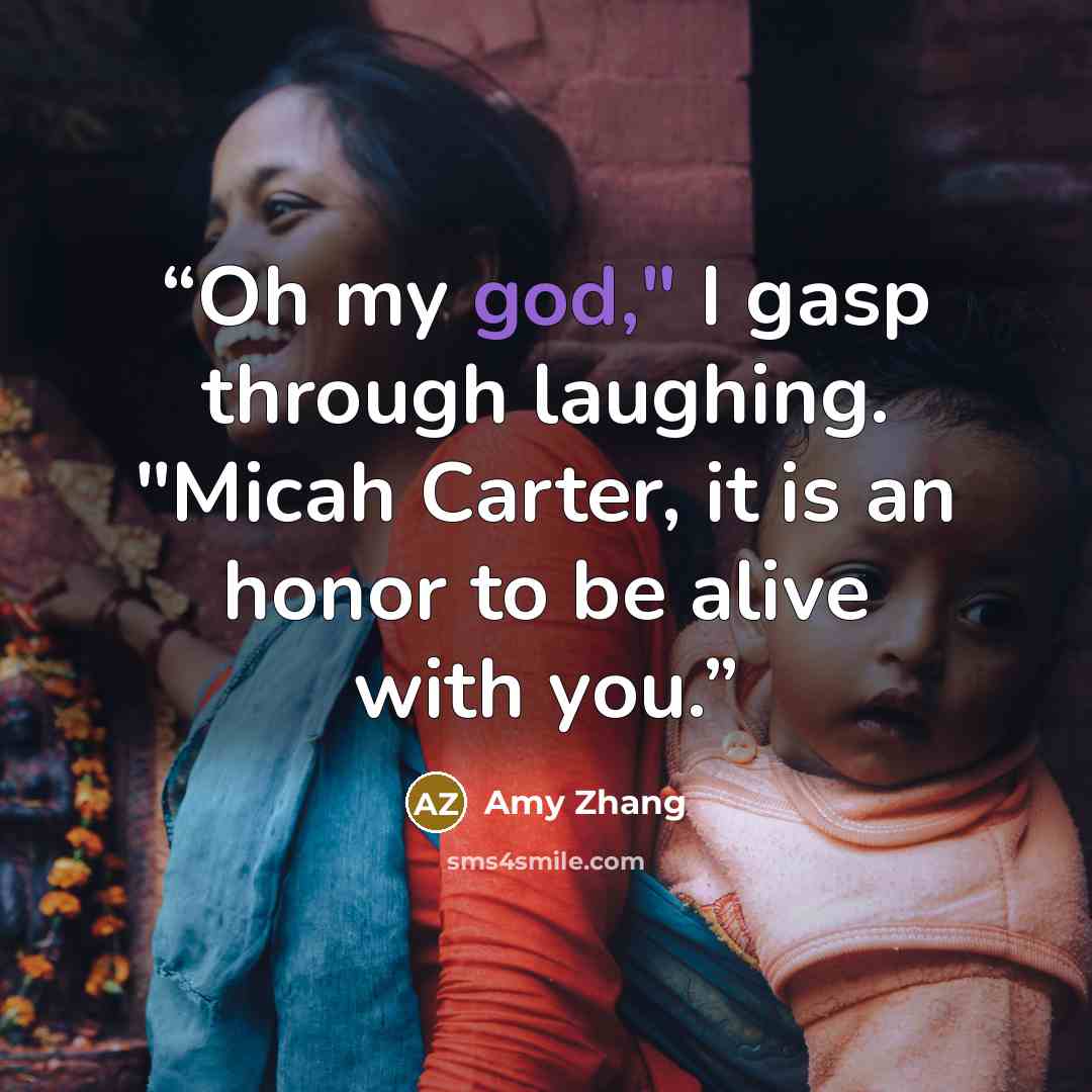 “Oh my god," I gasp through laughing. "Micah Carter, it is an honor to be alive with you.” quote by Amy Zhang