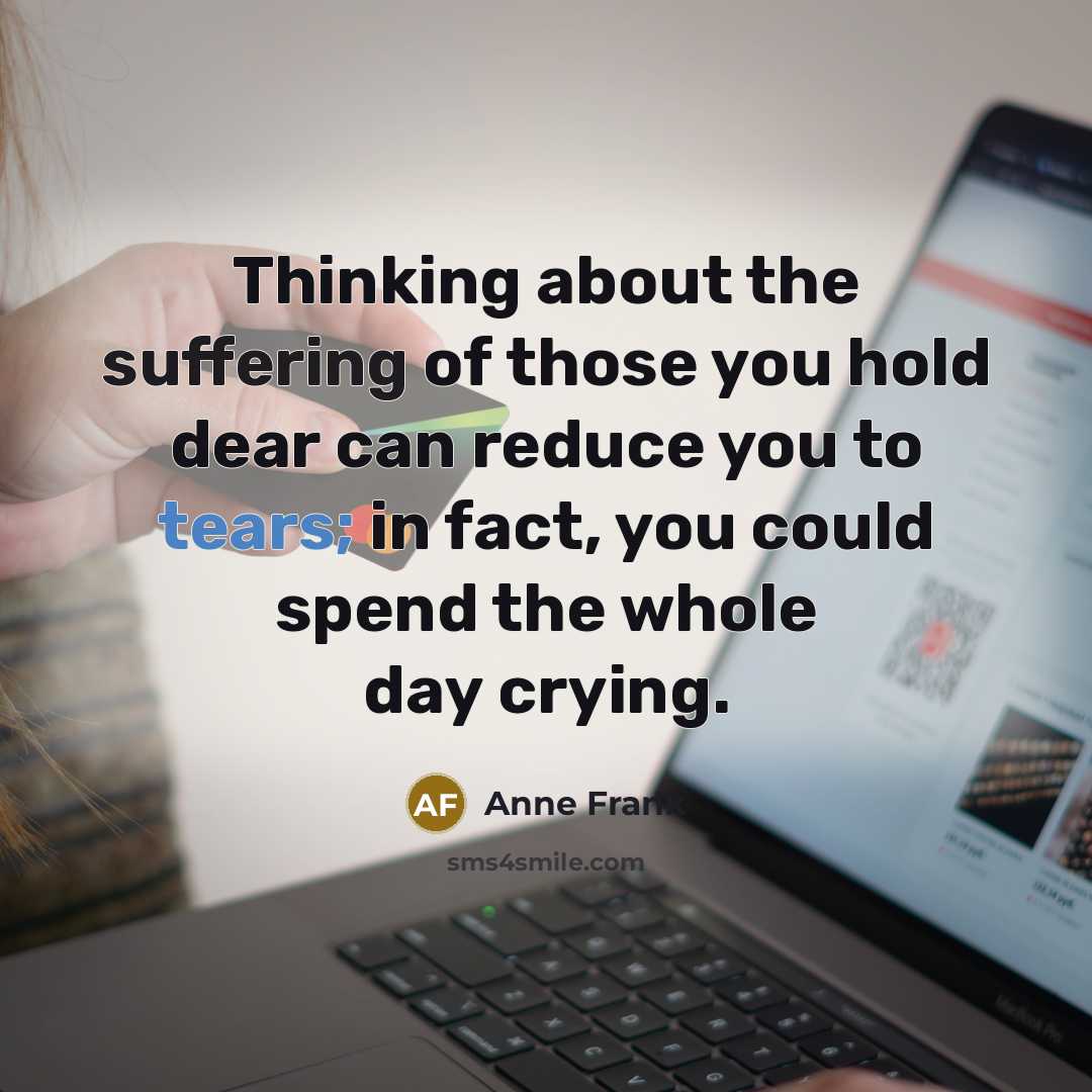 “Thinking about the suffering of those you hold dear can…” quote by Anne Frank