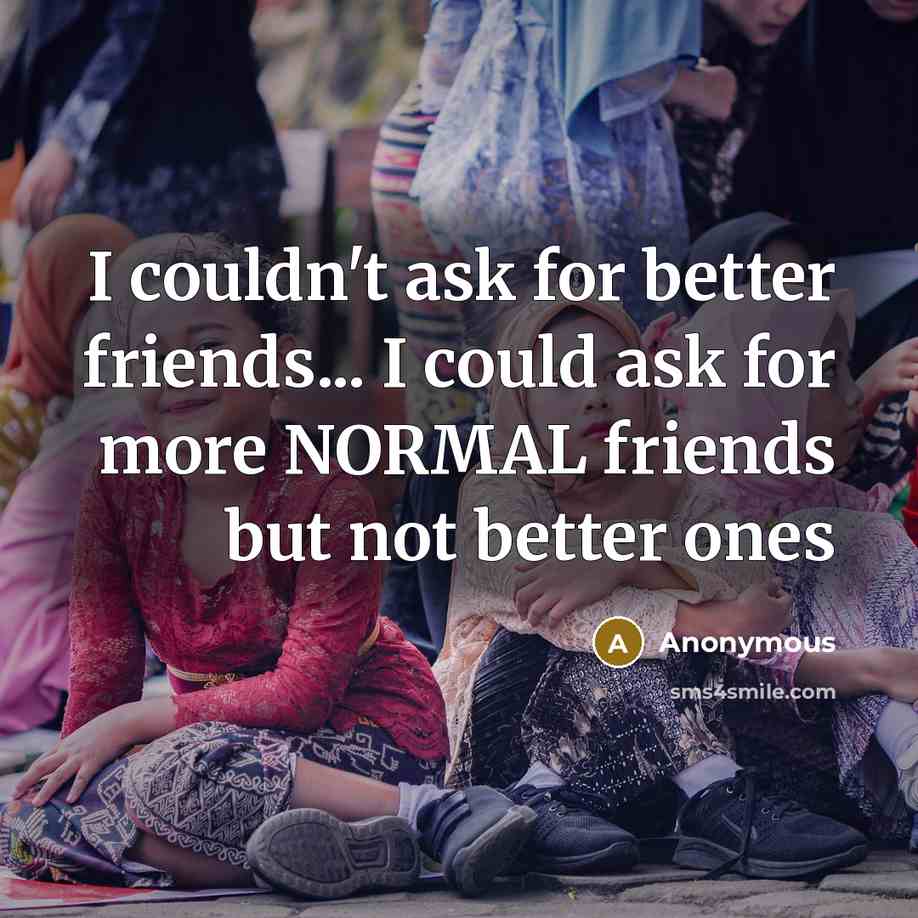 “I couldn't ask for better friends... I could ask for…” quote by Anonymous