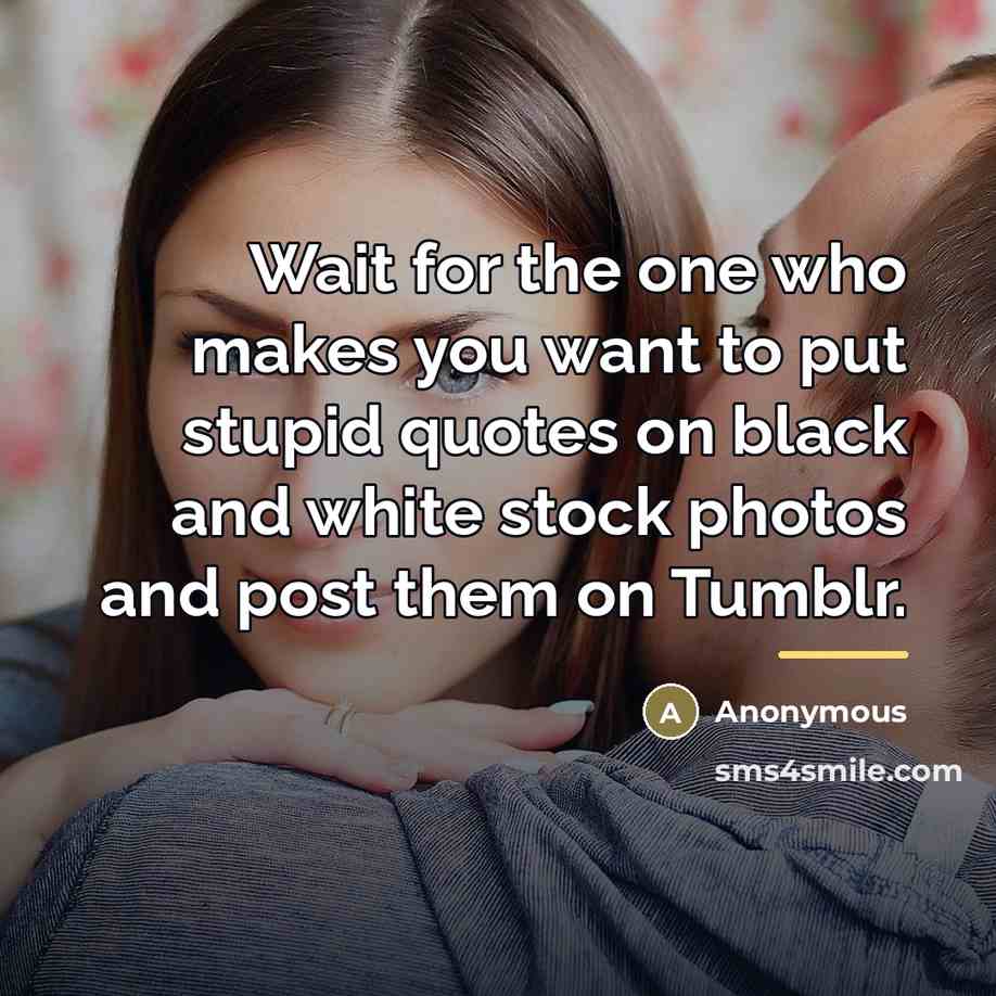 “Wait for the one who makes you want to put…” quote by Anonymous