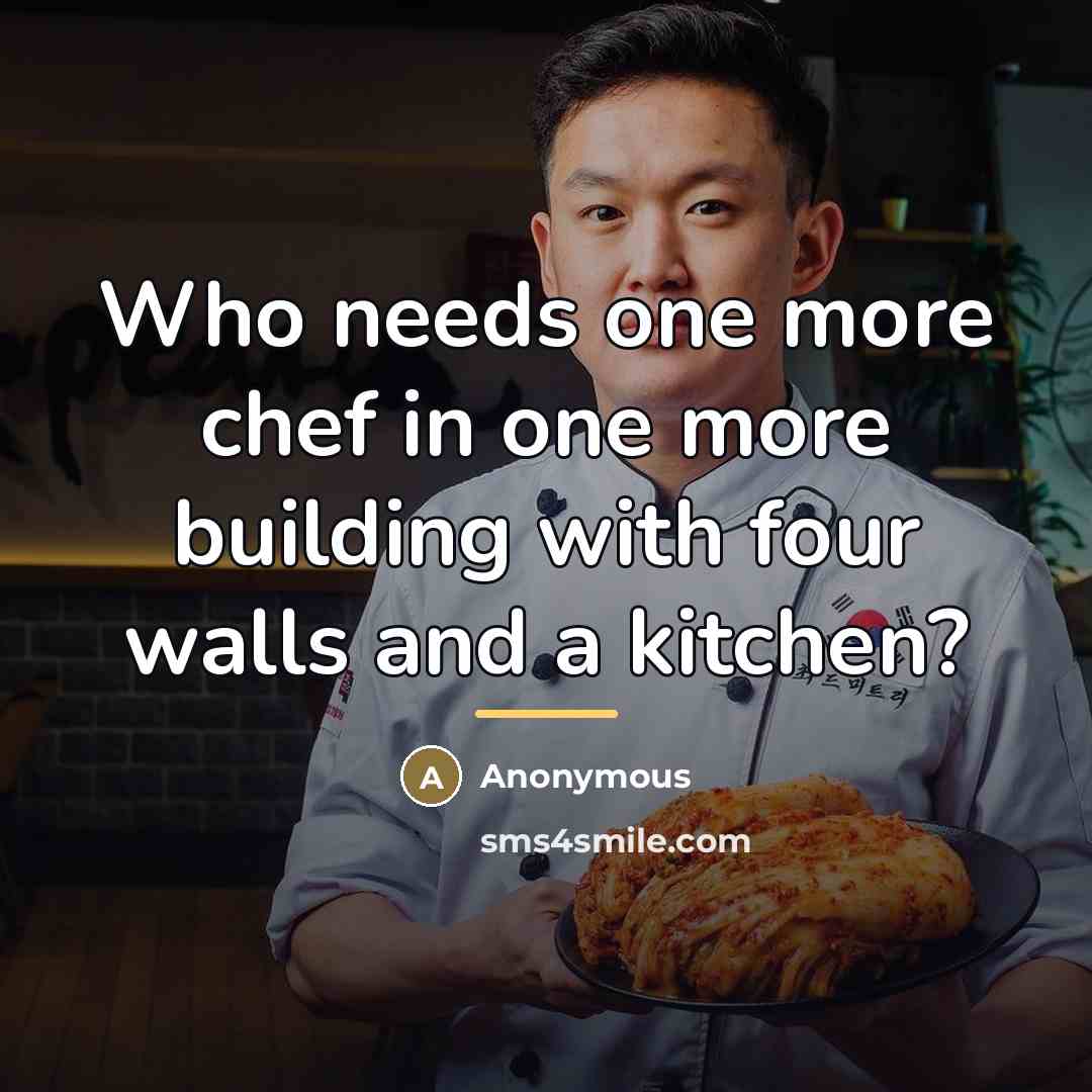 “Who needs one more chef in one more building with…” quote by Anonymous