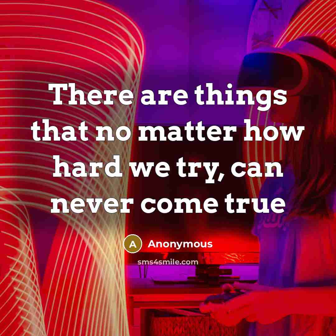 “There are things that no matter how hard we try, can never come true” quote by Anonymous