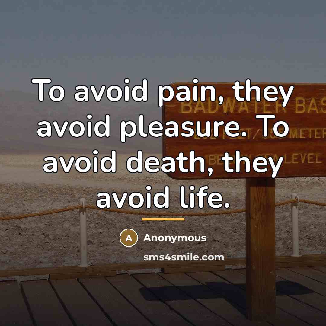 “To avoid pain, they avoid pleasure. To avoid death, they…” quote by Anonymous
