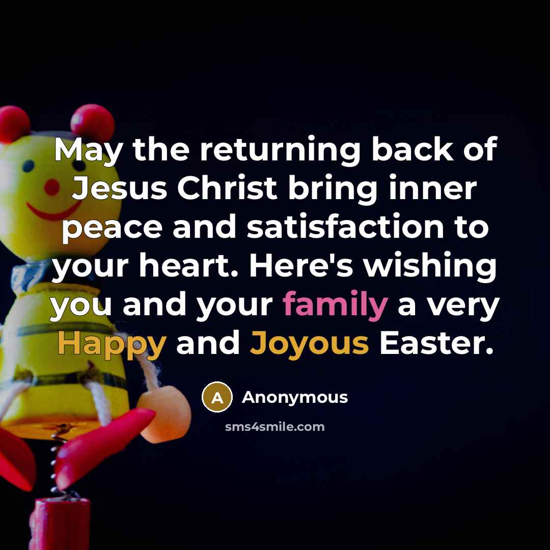 “May the returning back of Jesus Christ bring inner peace and satisfaction to your heart. Here's wishing you and your family a very Happy and Joyous Easter.” quote by Anonymous