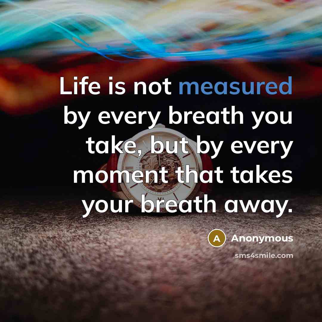 “Life is not measured by every breath you take, but…” quote by Anonymous