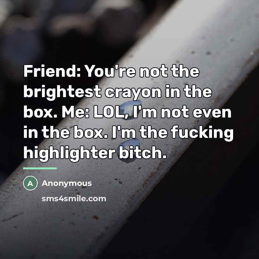 “Friend: You're not the brightest crayon in the box. Me:…” quote by Anonymous