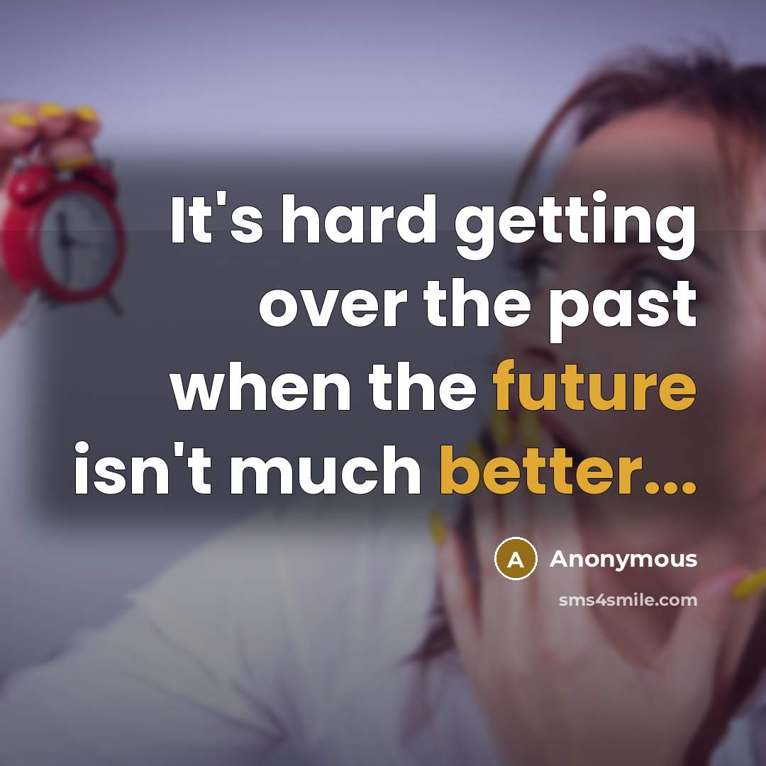 “It's hard getting over the past when the future isn't much better...” quote by Anonymous
