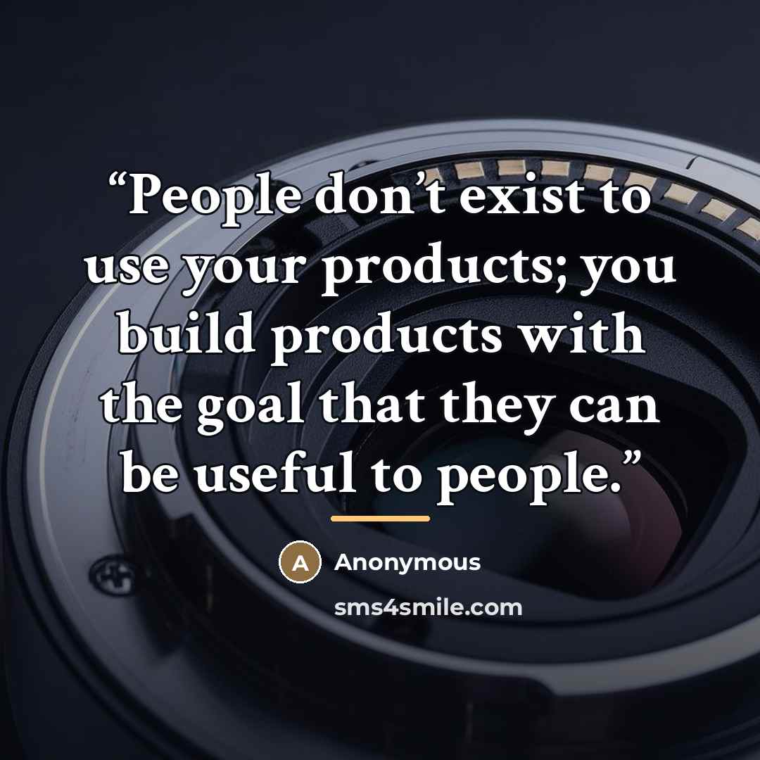 “People don’t exist to use your products; you build products with the goal that they can be useful to people.” quote by Anonymous