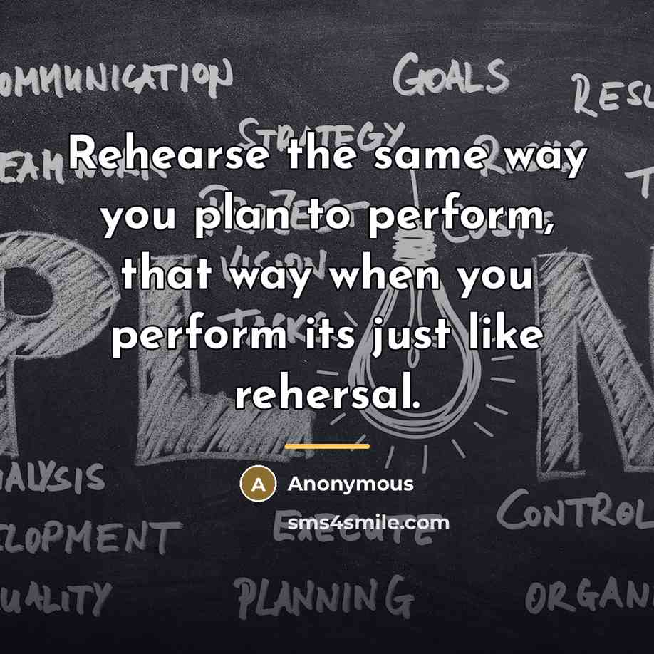 “Rehearse the same way you plan to perform, that way…” quote by Anonymous