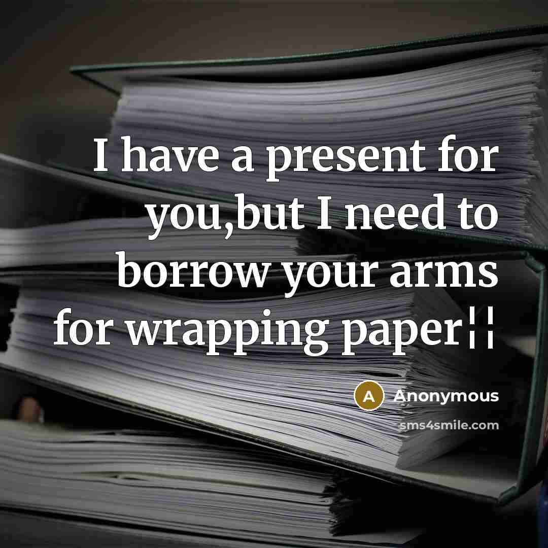“I have a present for you,but I need to borrow your arms for wrapping paper¦¦” quote by Anonymous