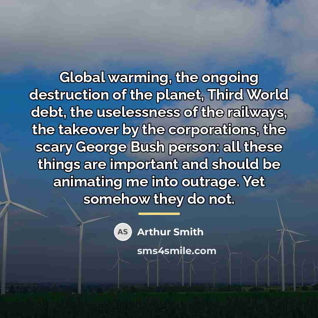 “Global warming, the ongoing destruction of the planet, Third World…” quote by Arthur Smith