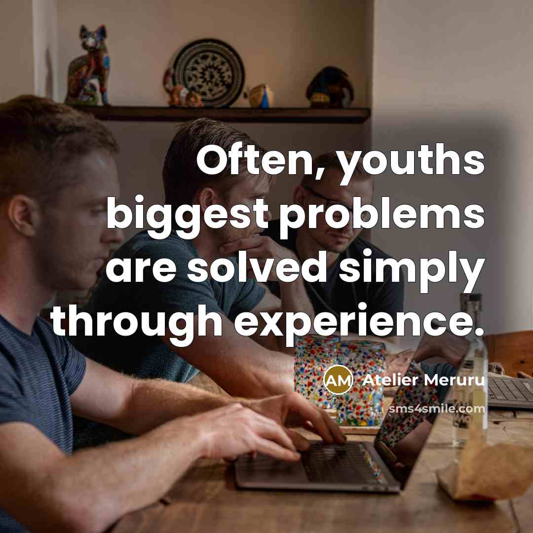 “Often, youths biggest problems are solved simply through experience.” quote by Atelier Meruru