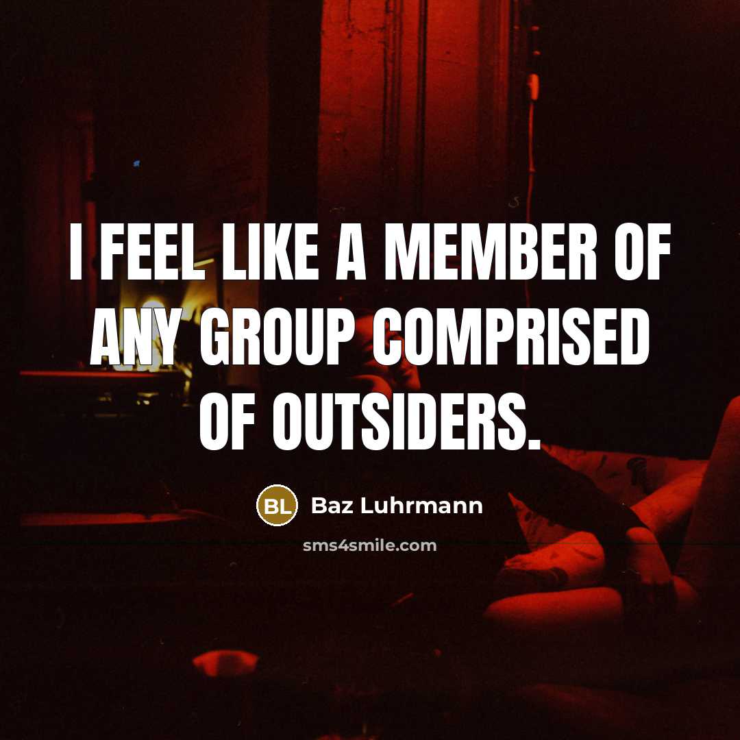 “I feel like a member of any group comprised of outsiders.” quote by Baz Luhrmann