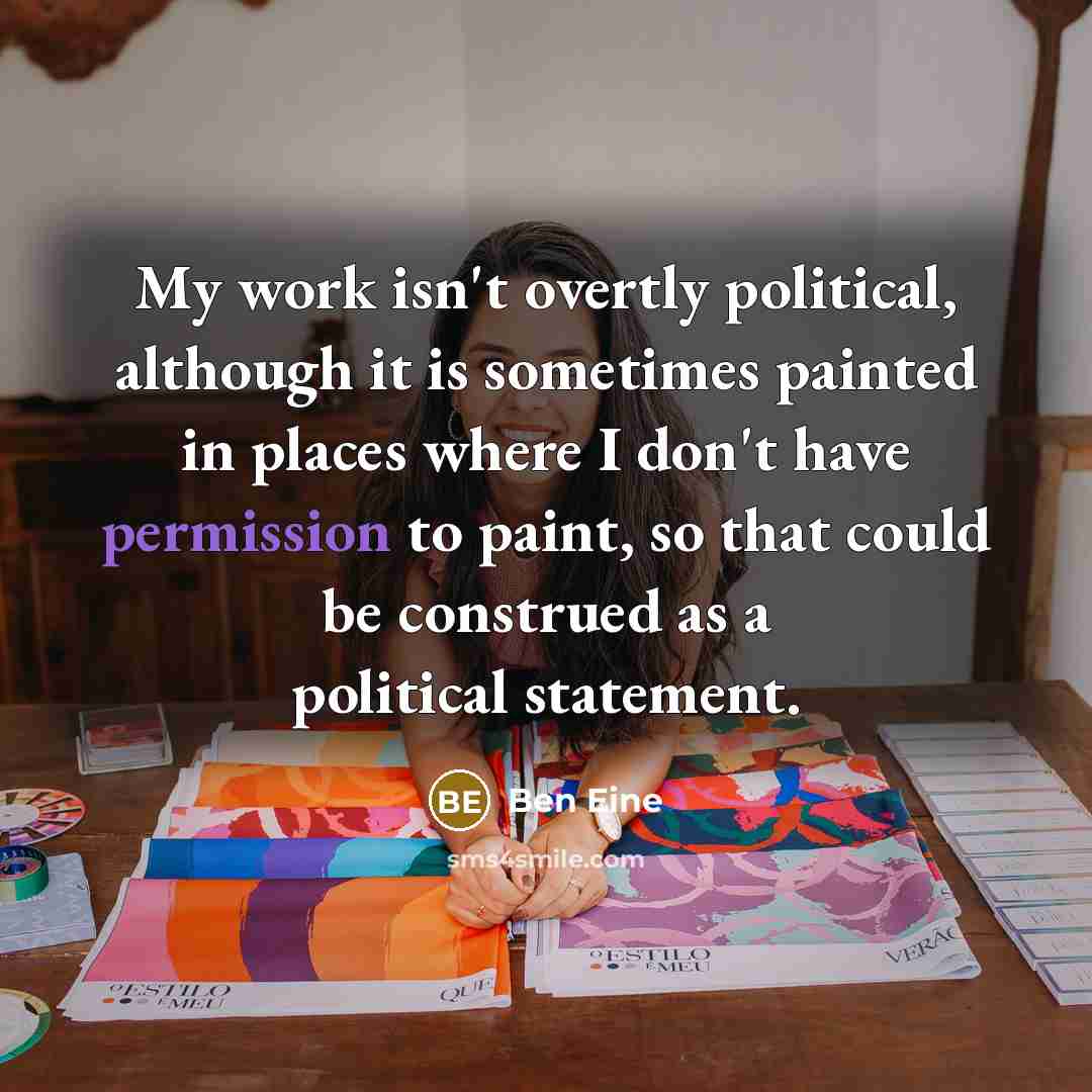 “My work isn't overtly political, although it is sometimes painted in places where I don't have permission to paint, so that could be construed as a political statement.” quote by Ben Eine