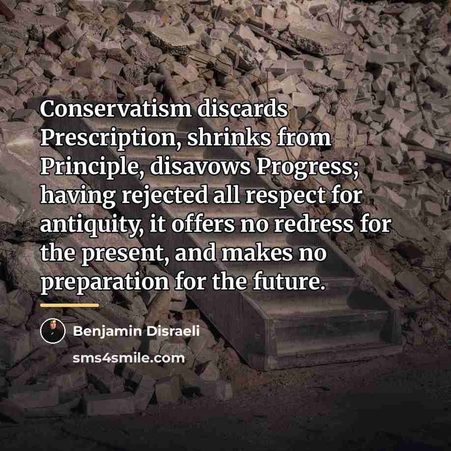 “Conservatism discards Prescription, shrinks from Principle, disavows Progress; having rejected…” quote by Benjamin Disraeli