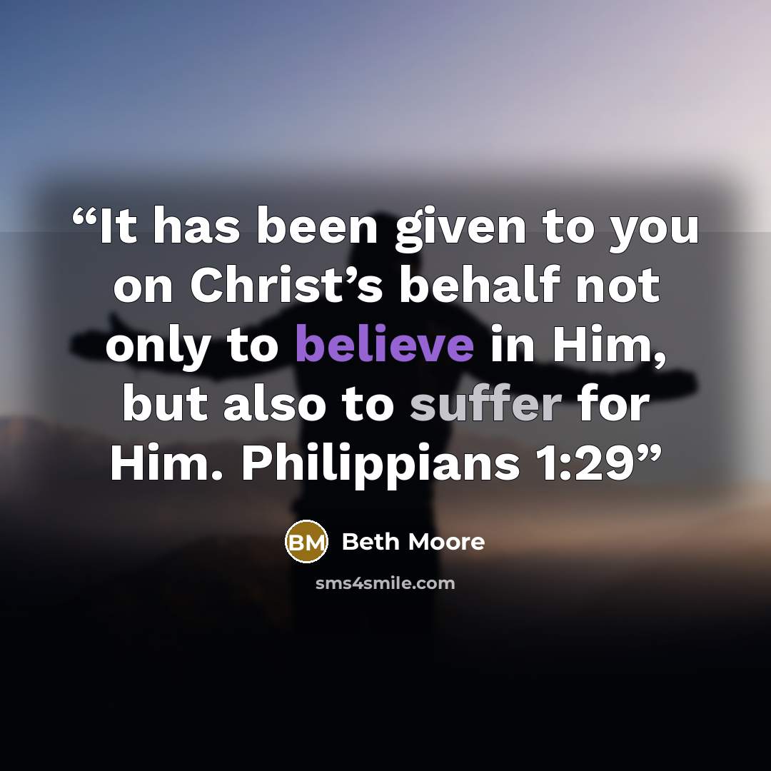 “It has been given to you on Christ’s behalf not only to believe in Him, but also to suffer for Him. Philippians 1:29” quote by Beth Moore
