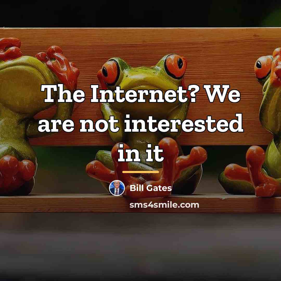 “The Internet? We are not interested in it…” quote by Bill Gates