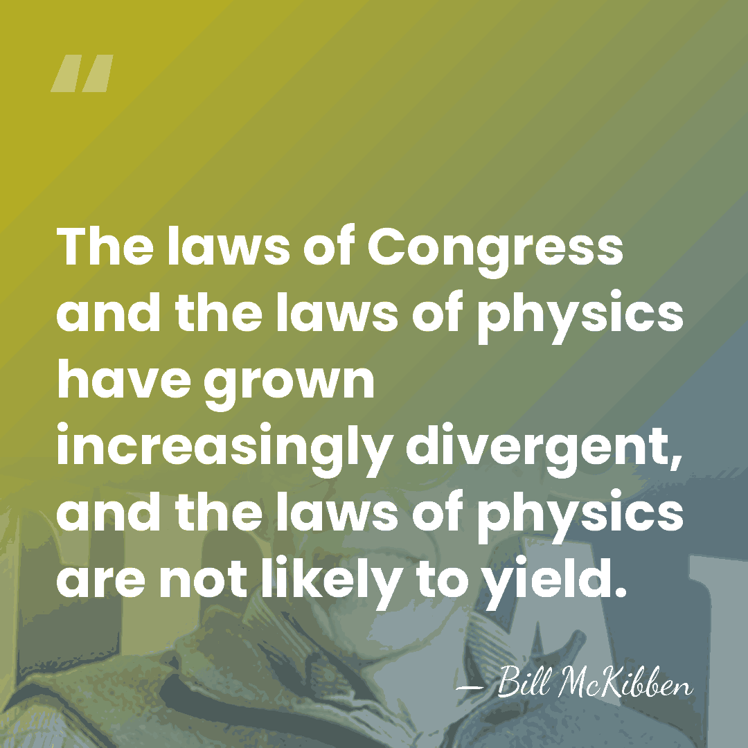 The laws of Congress and the laws of physics have grown increasingly&hellip; - Bill McKibben