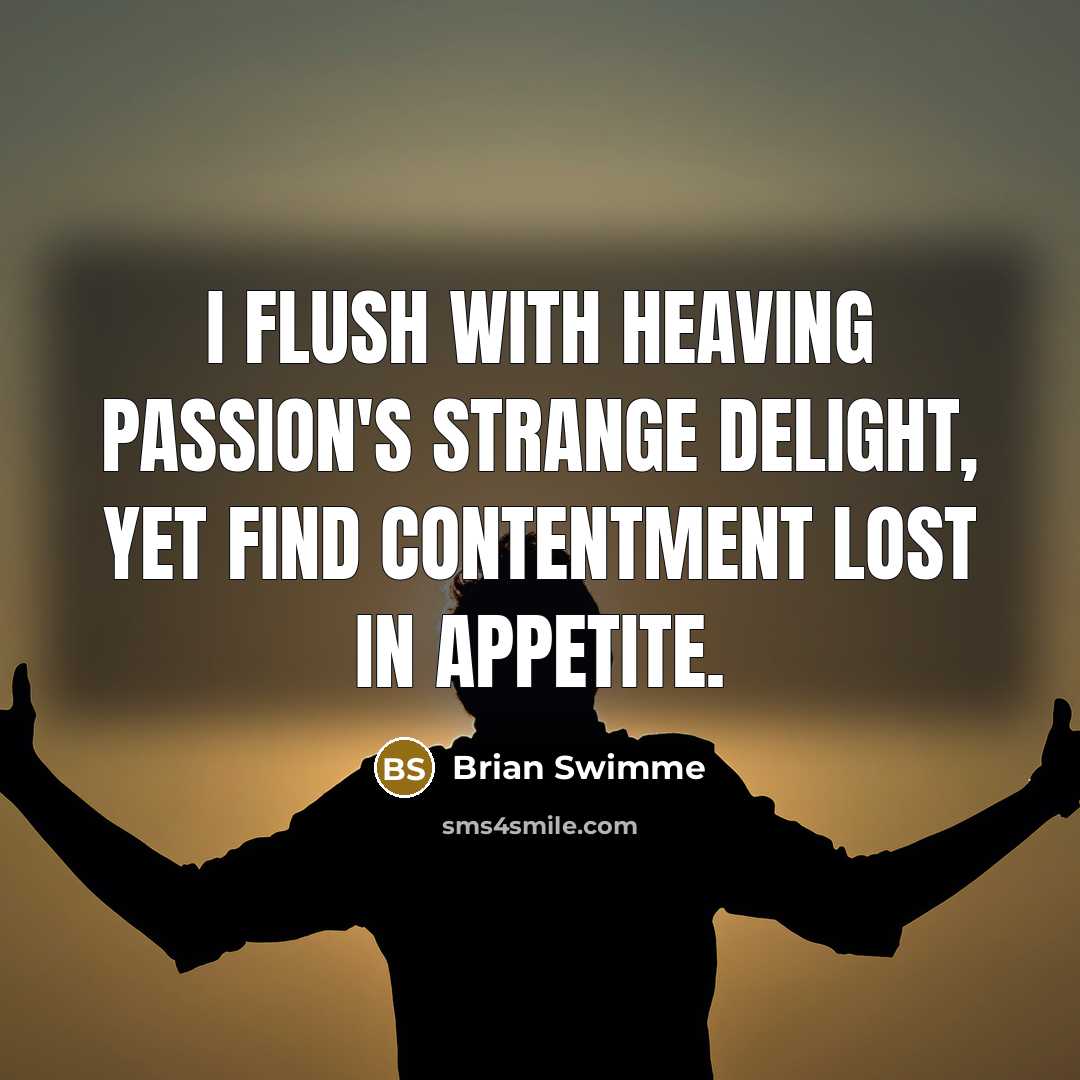 “I flush with heaving passion's strange delight, Yet find contentment…” quote by Brian Swimme