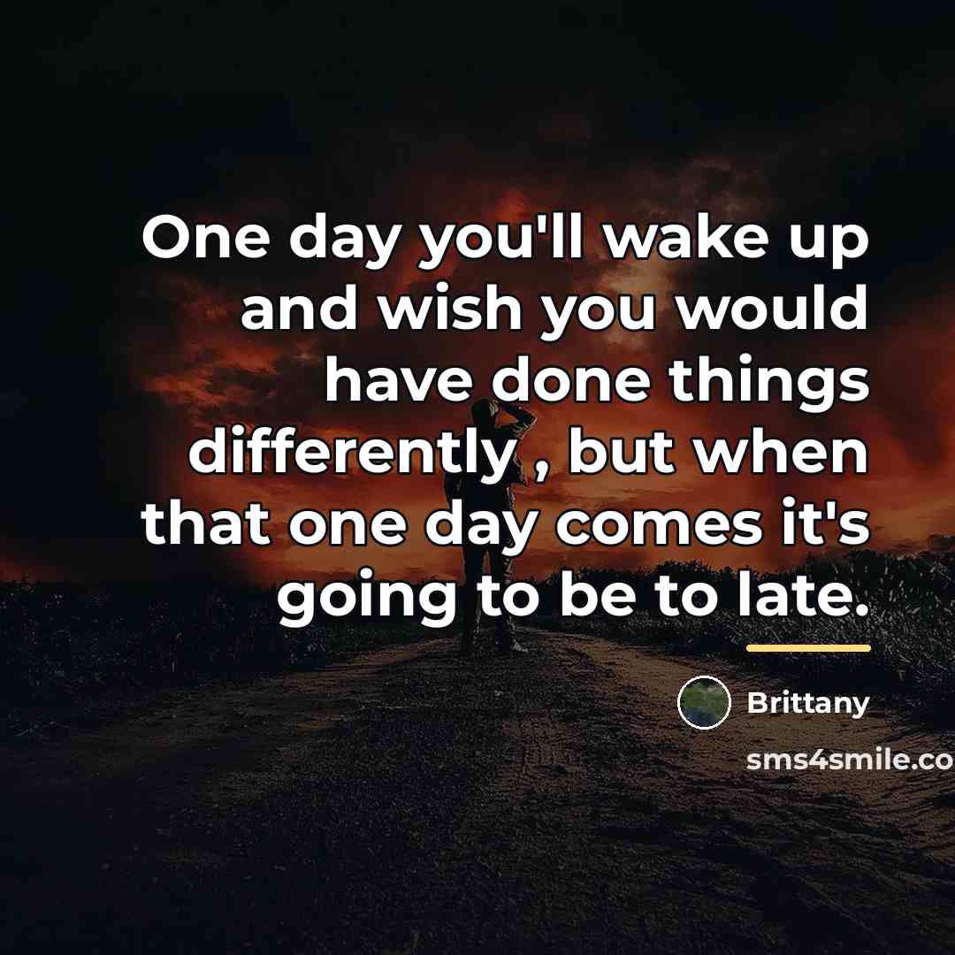 “One day you'll wake up and wish you would have…” quote by Brittany