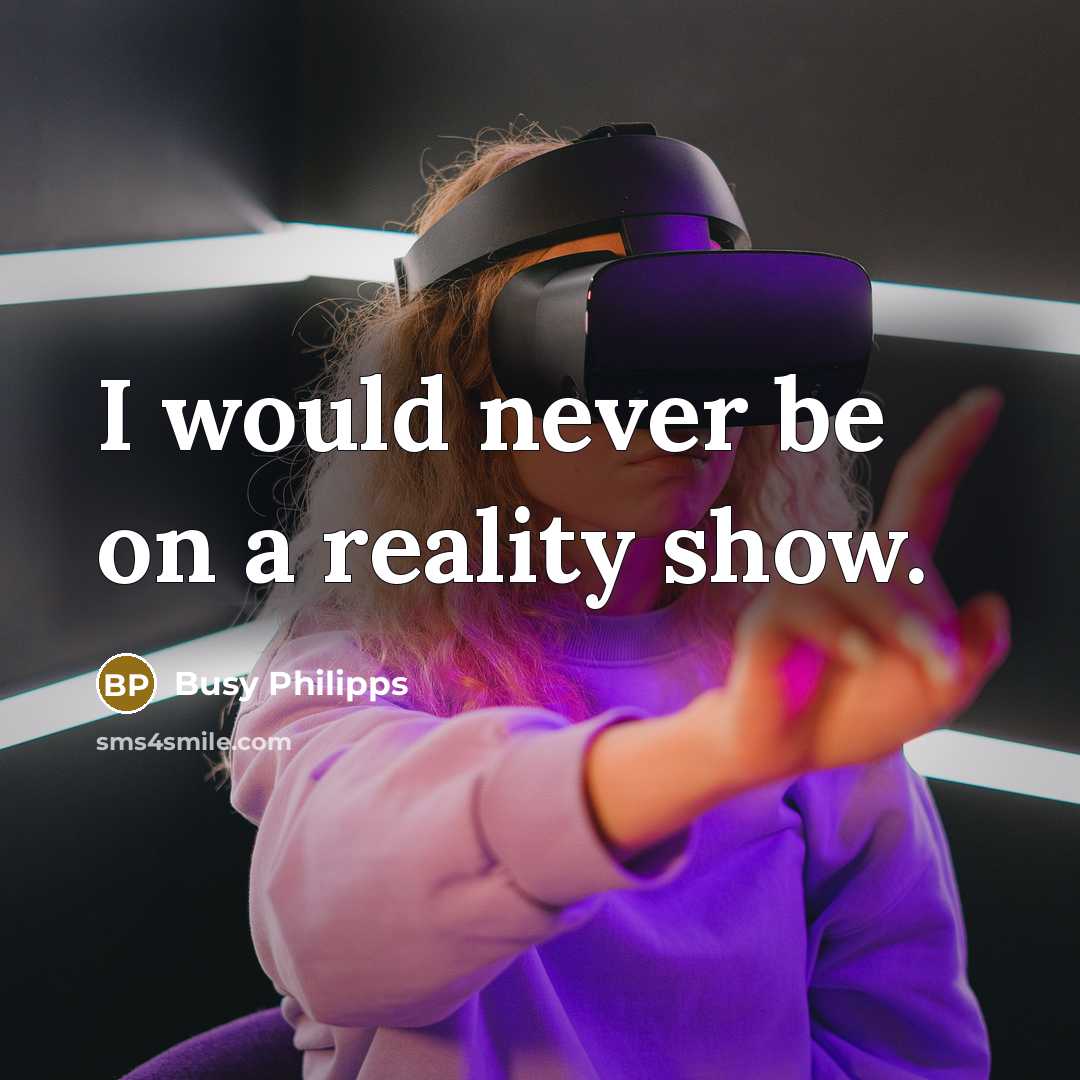 “I would never be on a reality show.…” quote by Busy Philipps