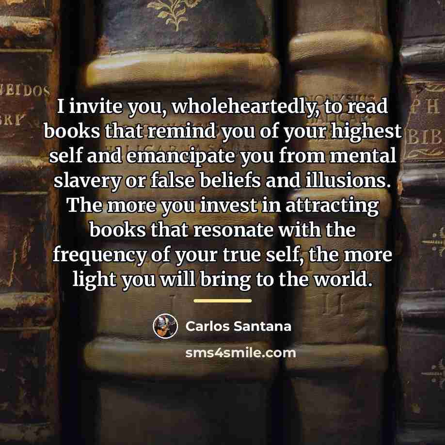 “I invite you, wholeheartedly, to read books that remind you…” quote by Carlos Santana