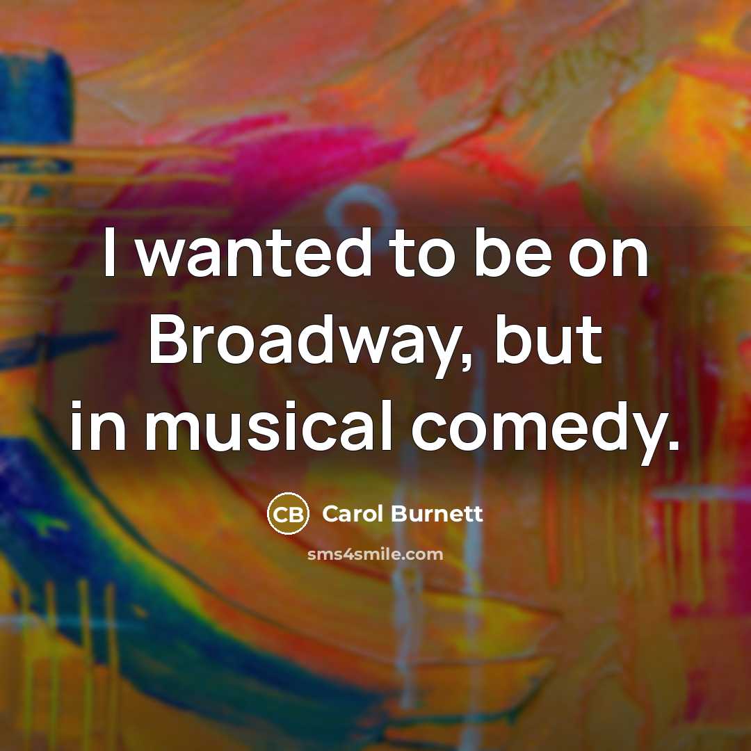 “I wanted to be on Broadway, but in musical comedy.…” quote by Carol Burnett