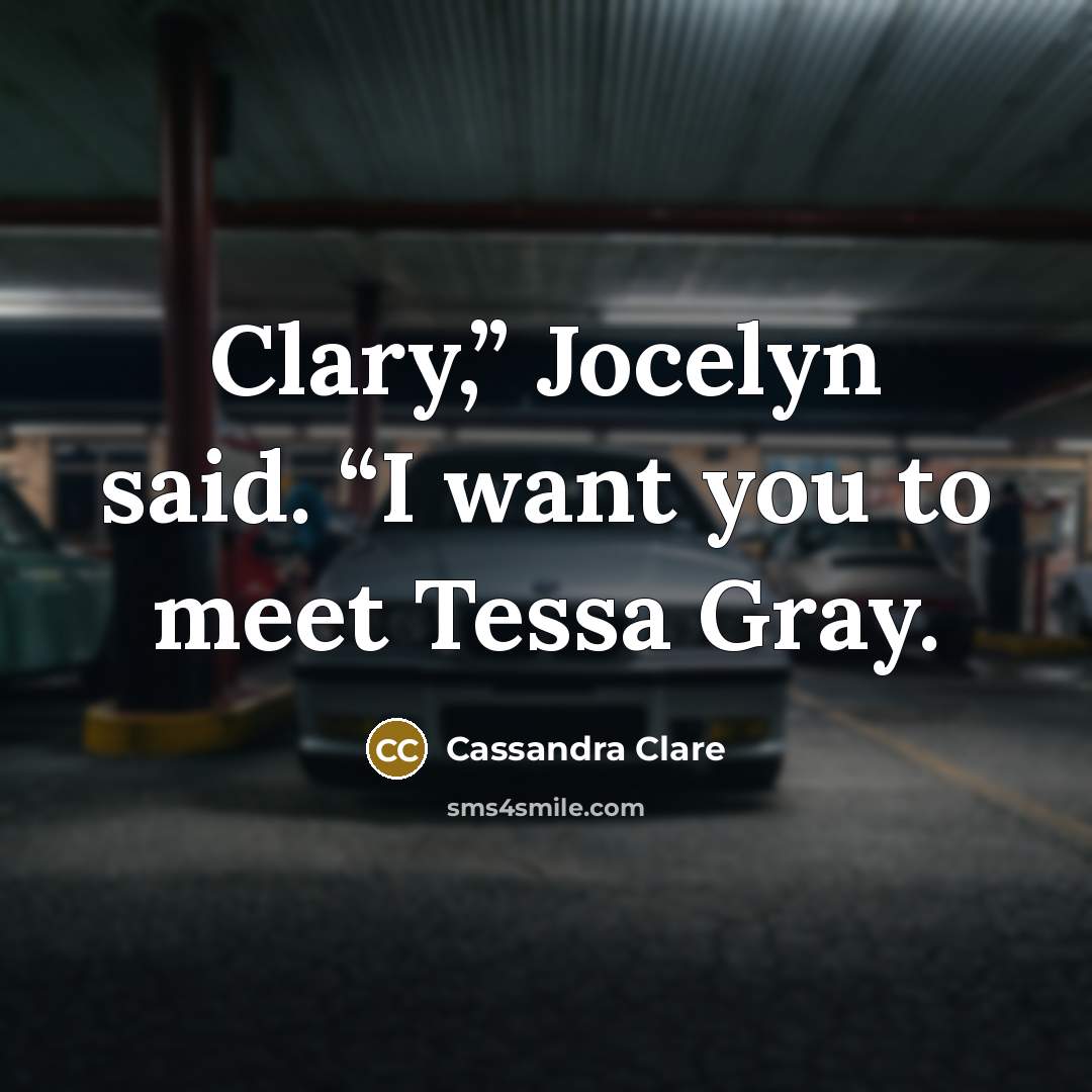 “Clary,” Jocelyn said. “I want you to meet Tessa Gray.…” quote by Cassandra Clare