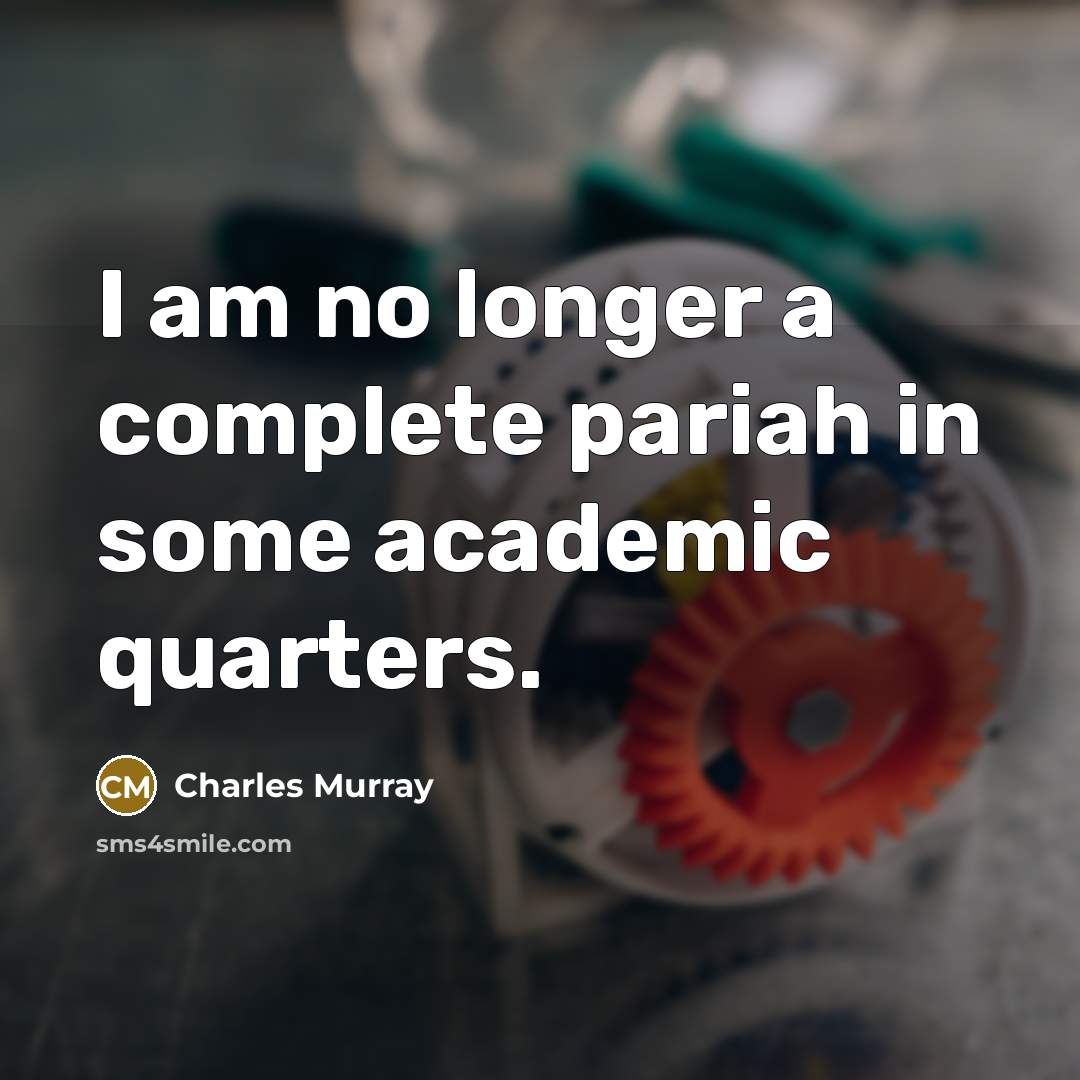 “I am no longer a complete pariah in some academic…” quote by Charles Murray