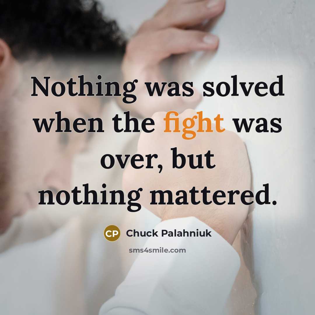 “Nothing was solved when the fight was over, but nothing…” quote by Chuck Palahniuk