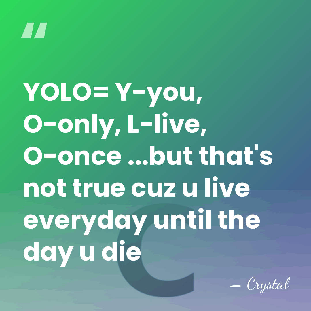 YOLO= Y-you, O-only, L-live, O-once ...but that's not true cuz u live&hellip; - Crystal