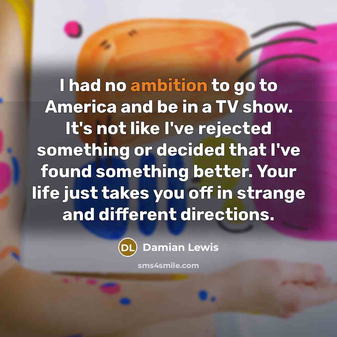 “I had no ambition to go to America and be…” quote by Damian Lewis