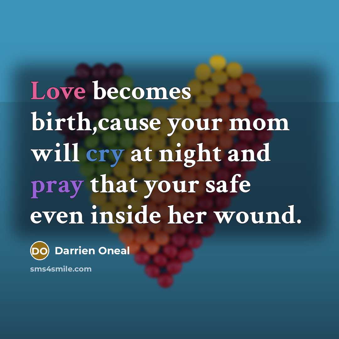 “Love becomes birth,cause your mom will cry at night and pray that your safe even inside her wound.” quote by Darrien Oneal