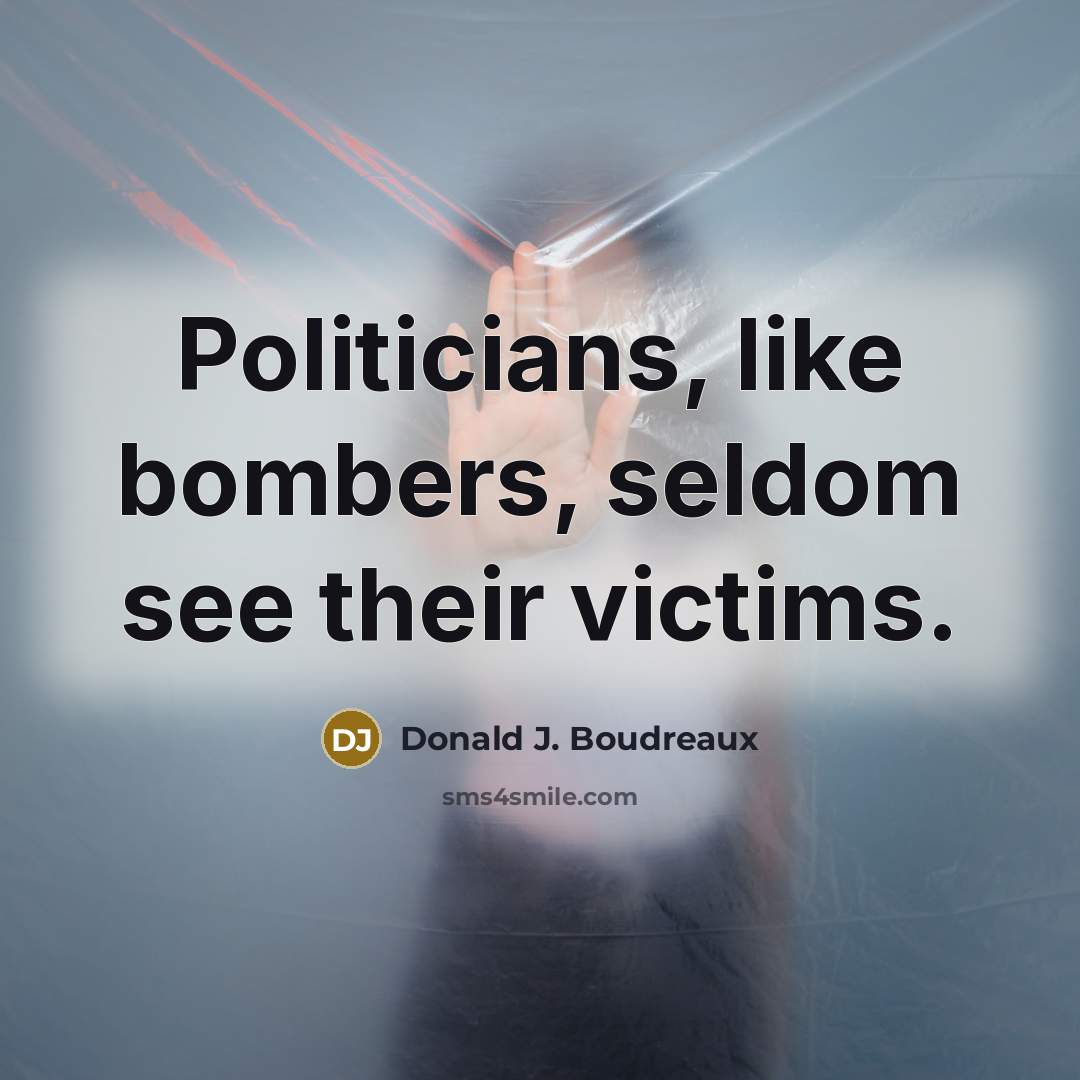 “Politicians, like bombers, seldom see their victims.…” quote by Donald J. Boudreaux
