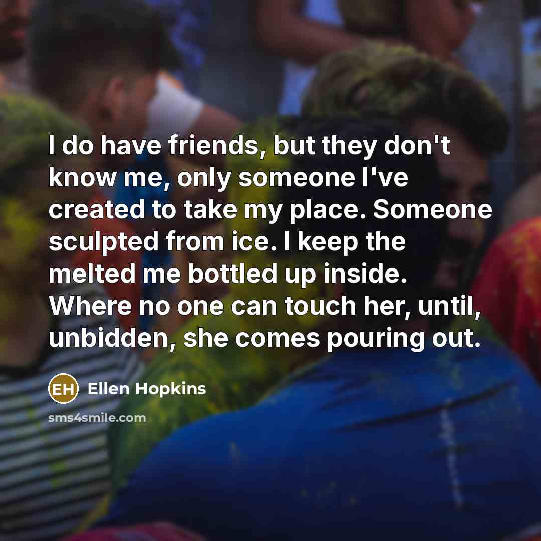 “I do have friends, but they don't know me, only…” quote by Ellen Hopkins