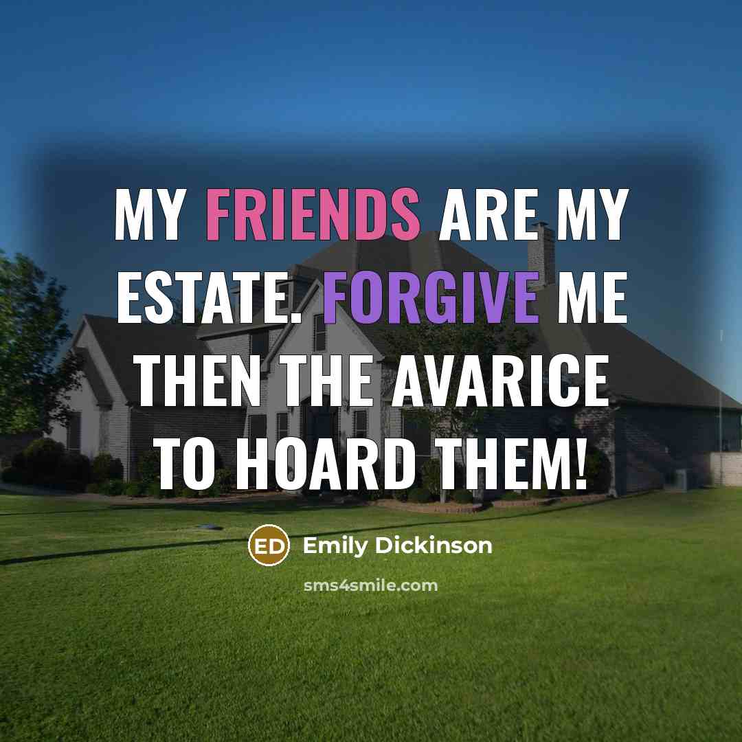 “My friends are my estate. Forgive me then the avarice…” quote by Emily Dickinson