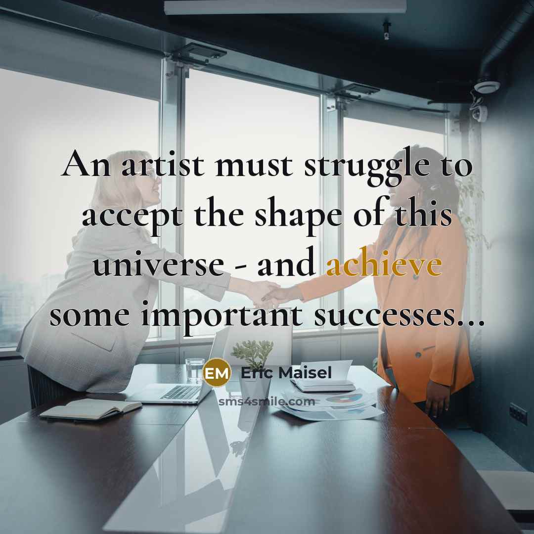 “An artist must struggle to accept the shape of this…” quote by Eric Maisel