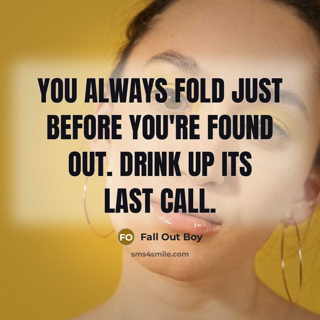 “You always fold just before you're found out. Drink up…” quote by Fall Out Boy