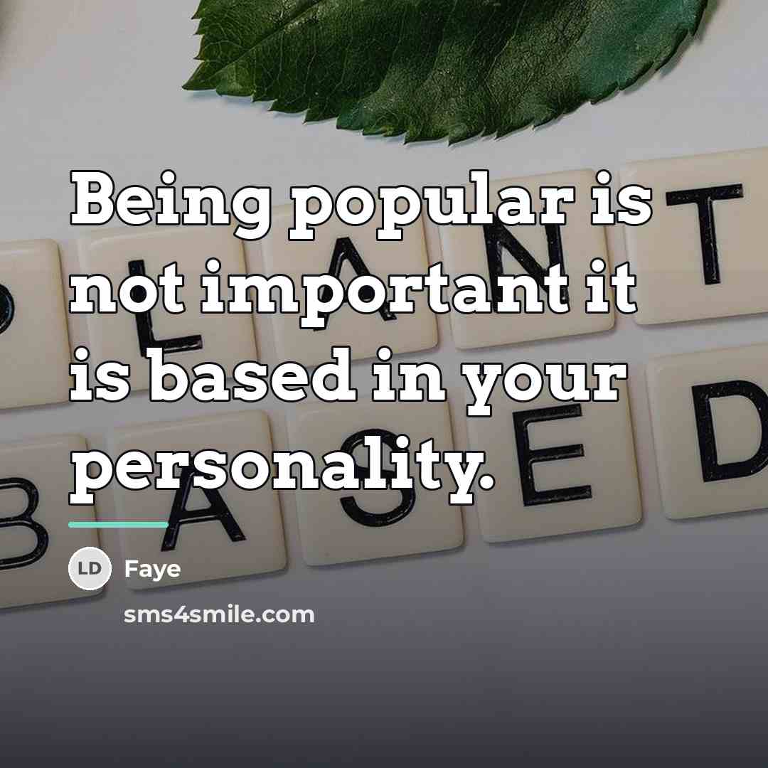 “Being popular is not important it is based in your…” quote by Faye
