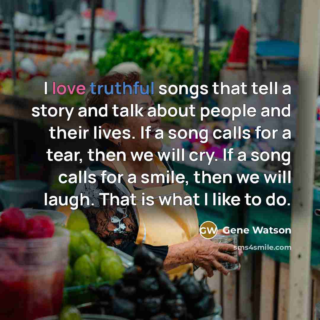 “I love truthful songs that tell a story and talk…” quote by Gene Watson