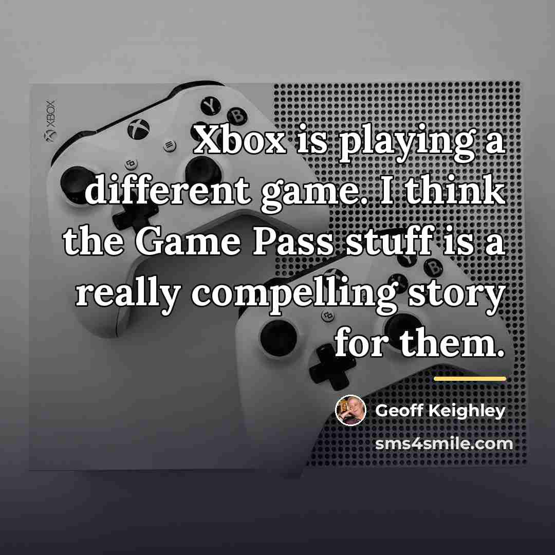 “Xbox is playing a different game. I think the Game…” quote by Geoff Keighley