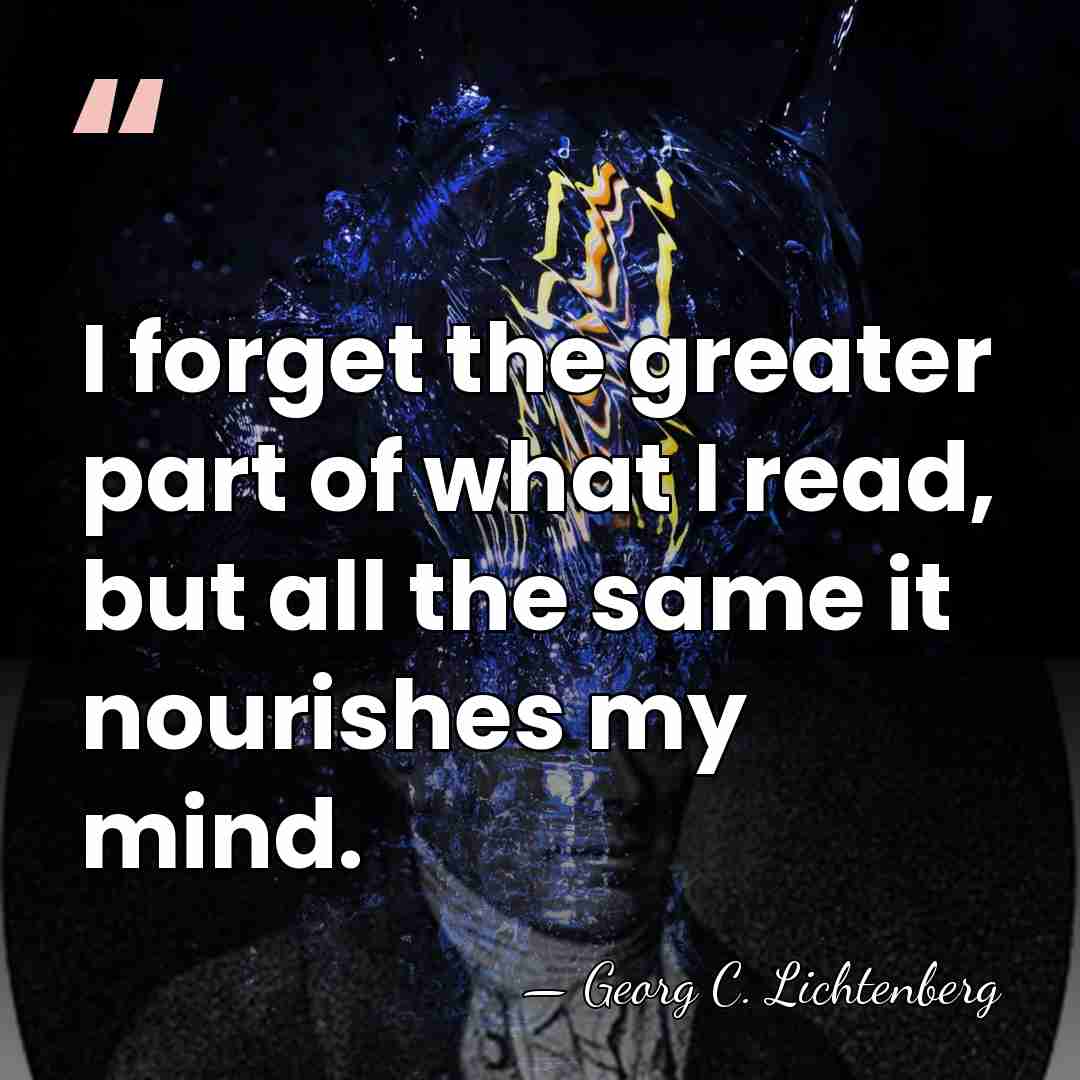 I forget the greater part of what I read, but all the&hellip; - Georg C. Lichtenberg