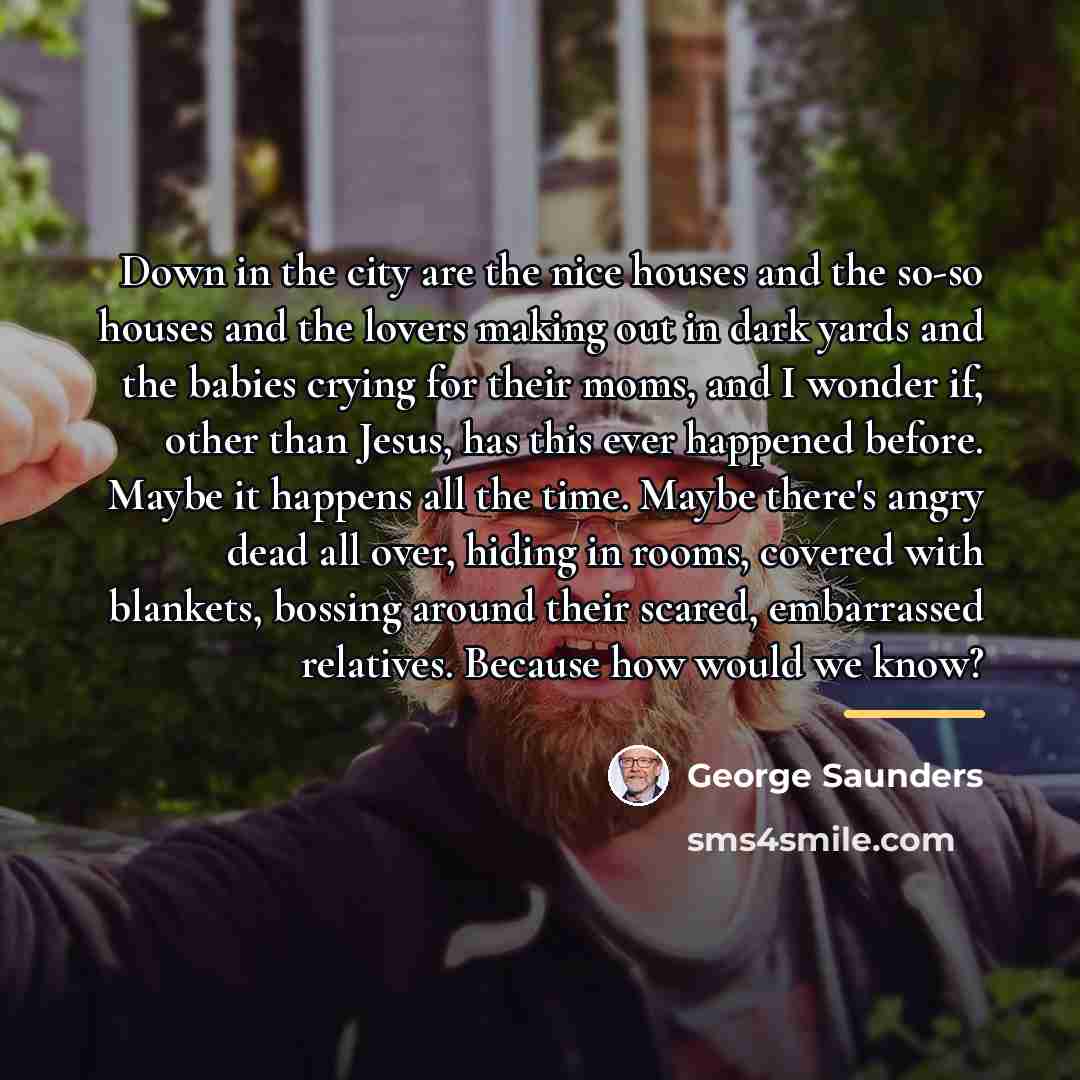 “Down in the city are the nice houses and the…” quote by George Saunders