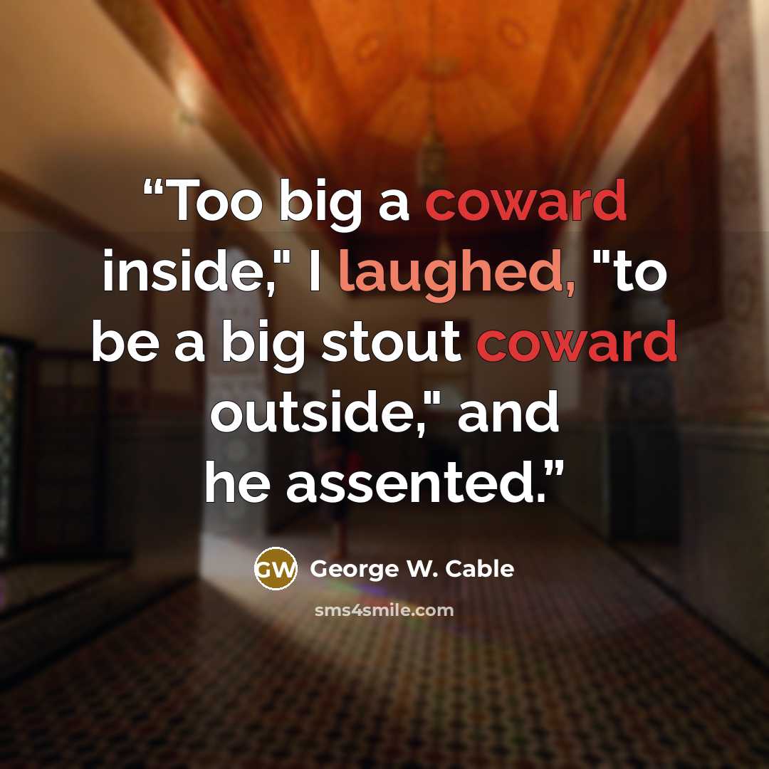 “Too big a coward inside," I laughed, "to be a big stout coward outside," and he assented.” quote by George W. Cable